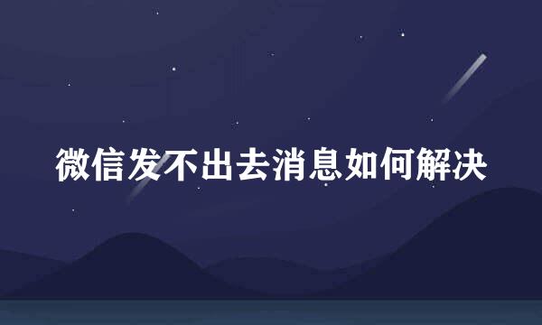 微信发不出去消息如何解决