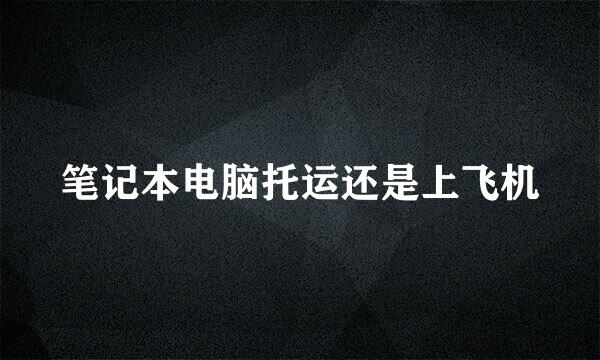 笔记本电脑托运还是上飞机