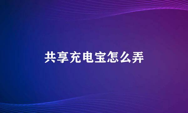 共享充电宝怎么弄