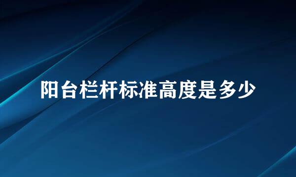 阳台栏杆标准高度是多少