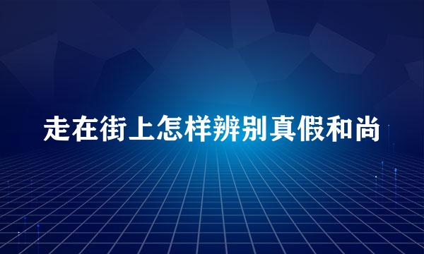 走在街上怎样辨别真假和尚