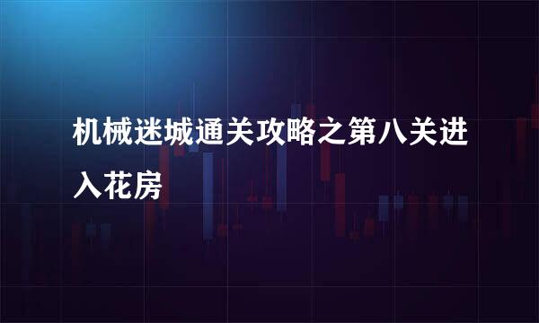 机械迷城通关攻略之第八关进入花房