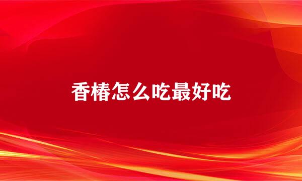 香椿怎么吃最好吃