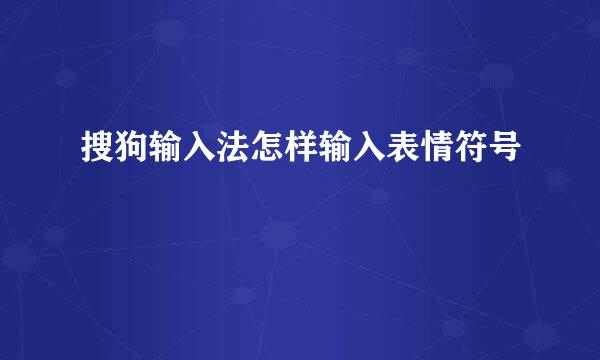 搜狗输入法怎样输入表情符号