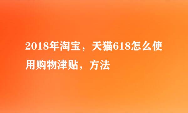 2018年淘宝，天猫618怎么使用购物津贴，方法