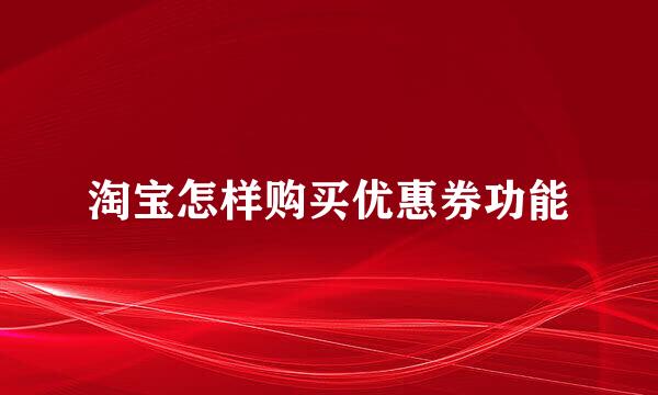 淘宝怎样购买优惠券功能