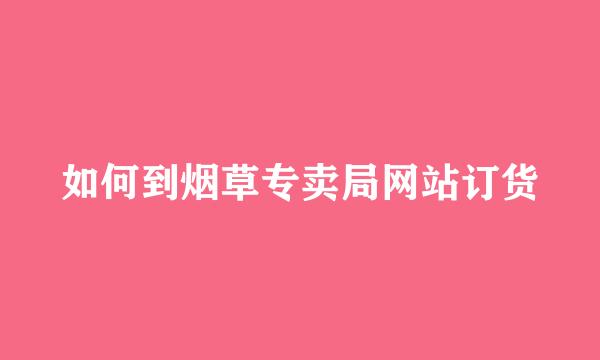 如何到烟草专卖局网站订货