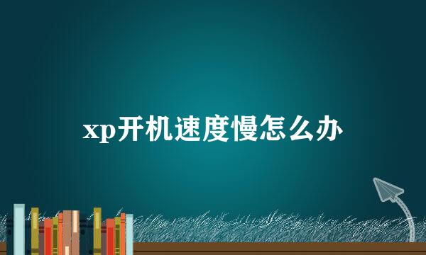 xp开机速度慢怎么办