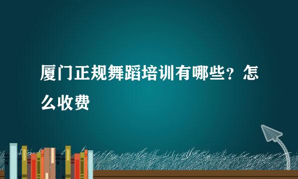 厦门正规舞蹈培训有哪些？怎么收费