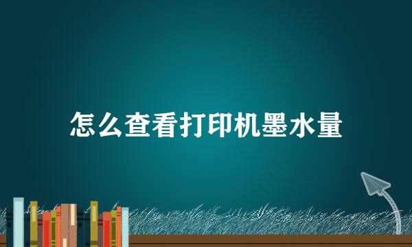 怎么查看打印机墨水量