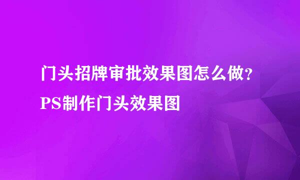 门头招牌审批效果图怎么做？PS制作门头效果图