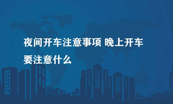 夜间开车注意事项 晚上开车要注意什么