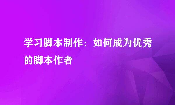 学习脚本制作：如何成为优秀的脚本作者
