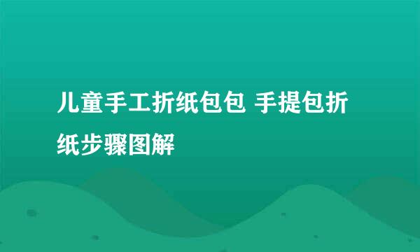 儿童手工折纸包包 手提包折纸步骤图解