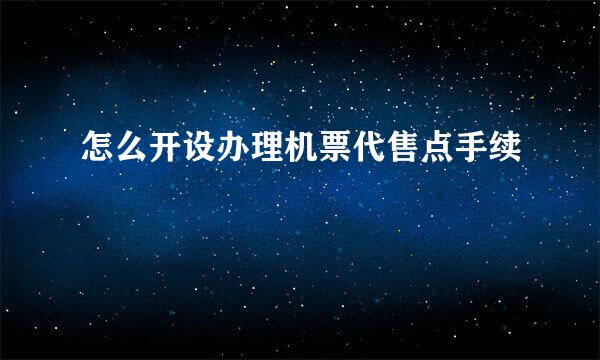 怎么开设办理机票代售点手续