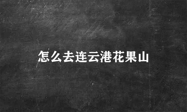 怎么去连云港花果山