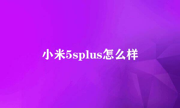 小米5splus怎么样