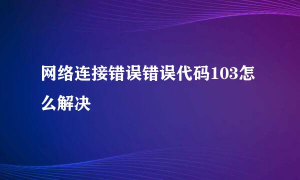 网络连接错误错误代码103怎么解决
