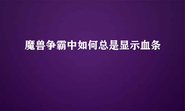 魔兽争霸中如何总是显示血条