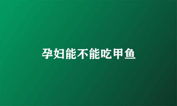 孕妇能不能吃甲鱼