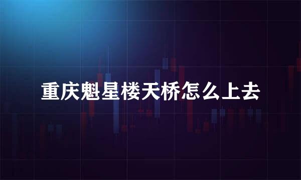 重庆魁星楼天桥怎么上去