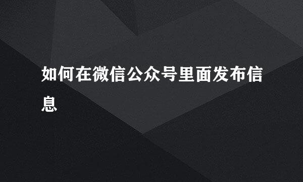 如何在微信公众号里面发布信息