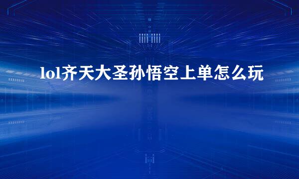 lol齐天大圣孙悟空上单怎么玩