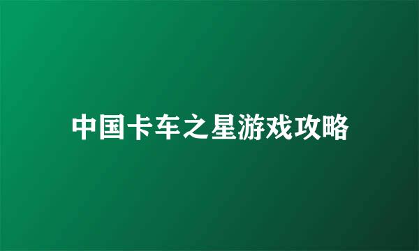 中国卡车之星游戏攻略