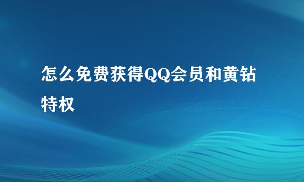 怎么免费获得QQ会员和黄钻特权