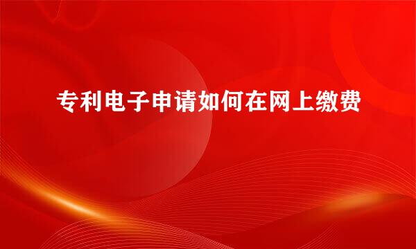 专利电子申请如何在网上缴费