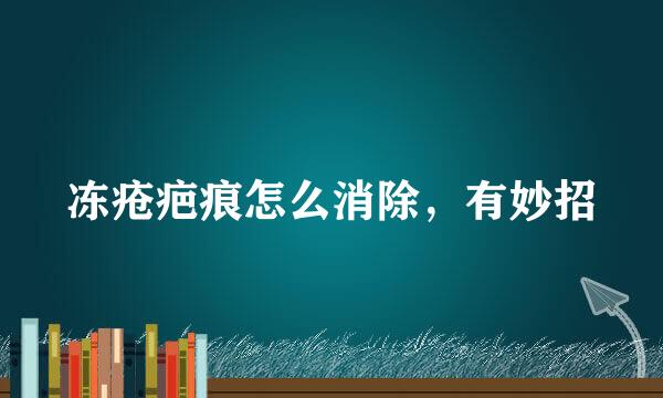 冻疮疤痕怎么消除，有妙招