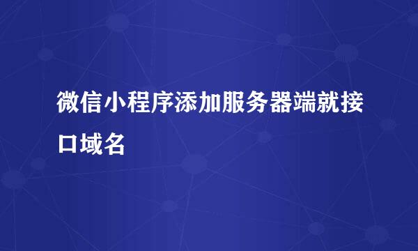 微信小程序添加服务器端就接口域名