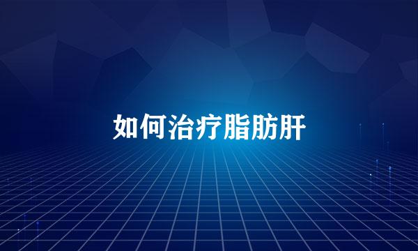 如何治疗脂肪肝