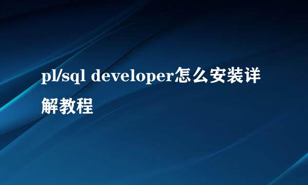 pl/sql developer怎么安装详解教程