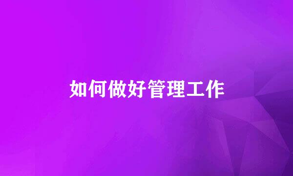 如何做好管理工作