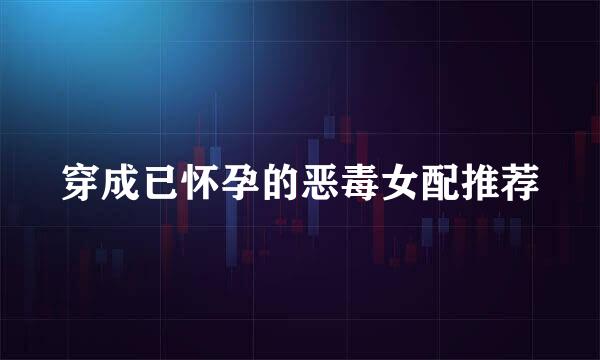 穿成已怀孕的恶毒女配推荐