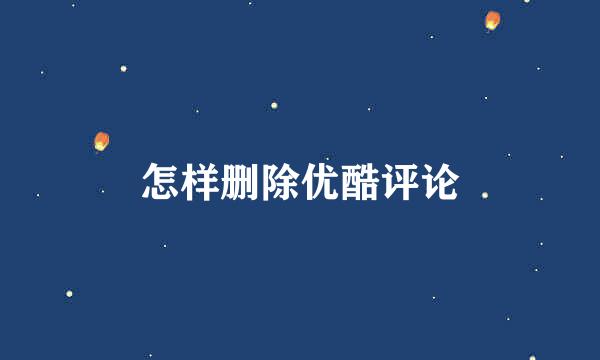 怎样删除优酷评论