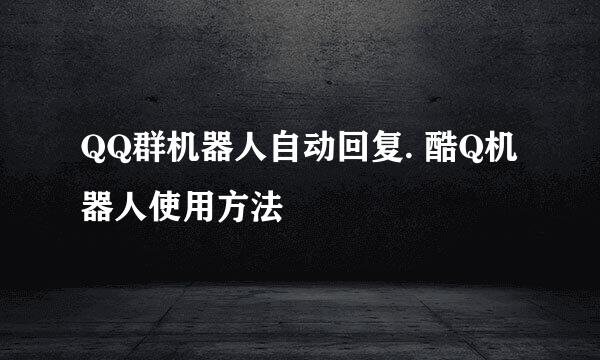 QQ群机器人自动回复. 酷Q机器人使用方法