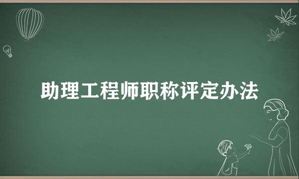 助理工程师职称评定办法