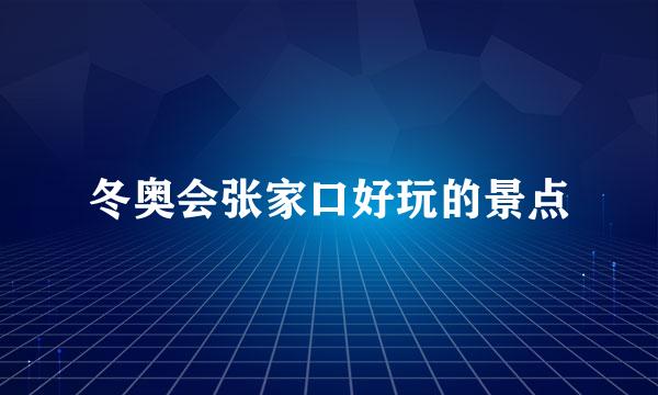 冬奥会张家口好玩的景点