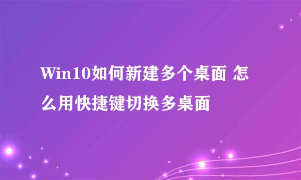 Win10如何新建多个桌面 怎么用快捷键切换多桌面