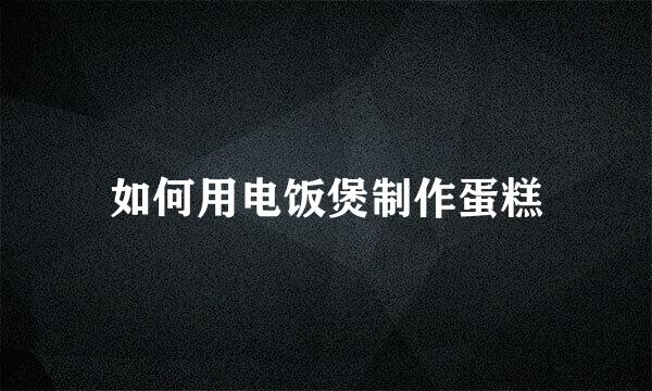 如何用电饭煲制作蛋糕