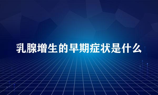 乳腺增生的早期症状是什么