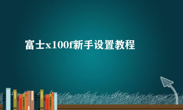 富士x100f新手设置教程