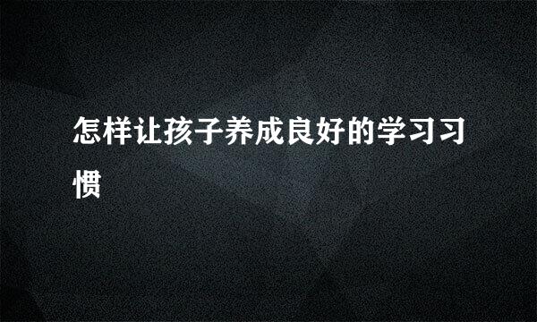 怎样让孩子养成良好的学习习惯