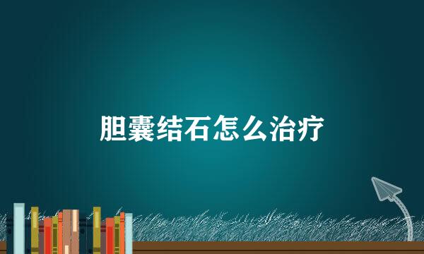 胆囊结石怎么治疗
