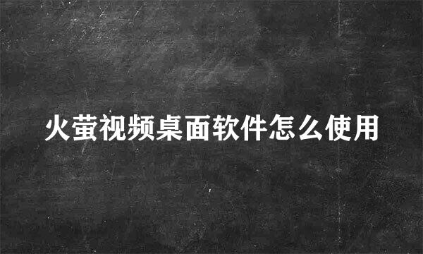 火萤视频桌面软件怎么使用