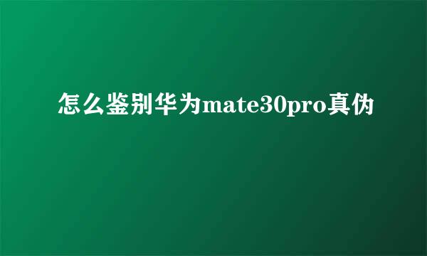 怎么鉴别华为mate30pro真伪
