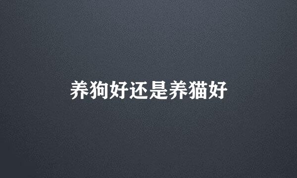 养狗好还是养猫好