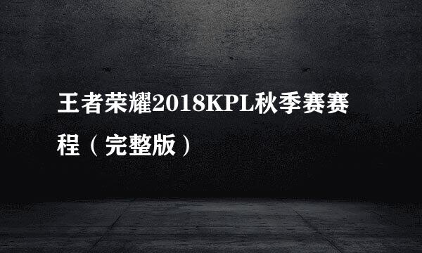 王者荣耀2018KPL秋季赛赛程（完整版）